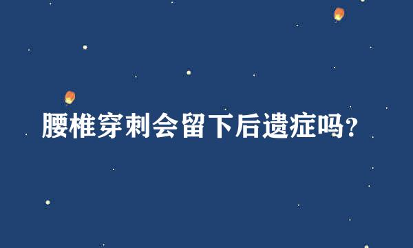 腰椎穿刺会留下后遗症吗？