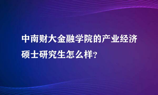 中南财大金融学院的产业经济硕士研究生怎么样？