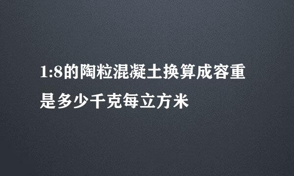 1:8的陶粒混凝土换算成容重是多少千克每立方米