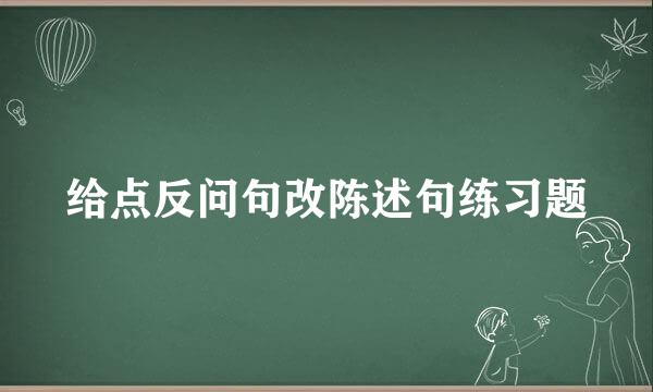 给点反问句改陈述句练习题