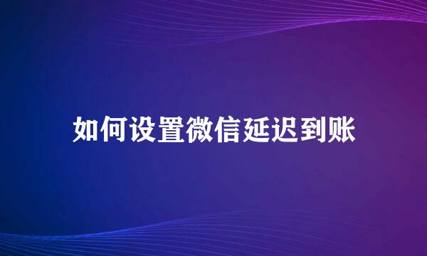 如何设置微信延迟到账