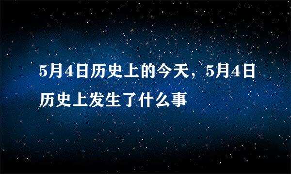 5月4日历史上的今天，5月4日历史上发生了什么事