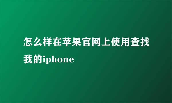 怎么样在苹果官网上使用查找我的iphone