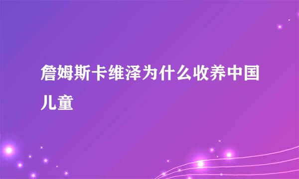 詹姆斯卡维泽为什么收养中国儿童