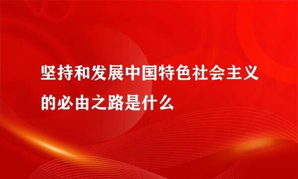 坚持和发展中国特色社会主义的必由之路是什么