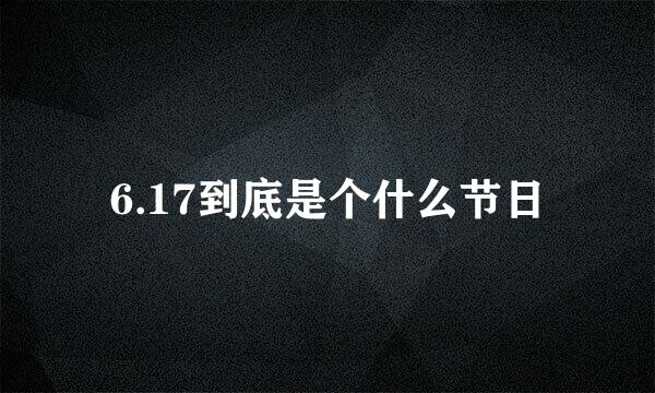 6.17到底是个什么节日