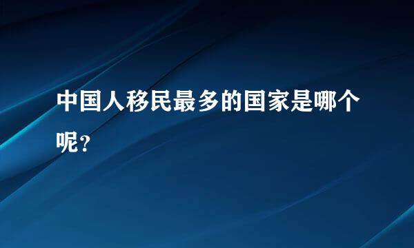 中国人移民最多的国家是哪个呢？