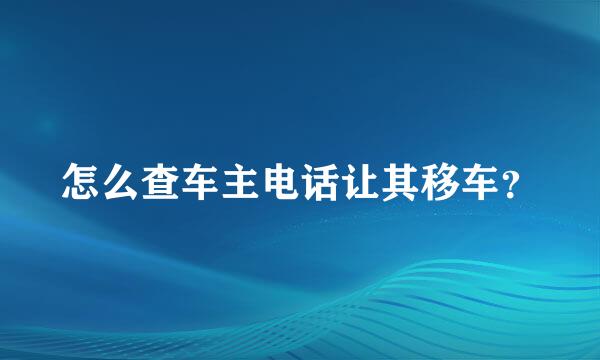 怎么查车主电话让其移车？