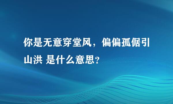 你是无意穿堂风，偏偏孤倨引山洪 是什么意思？