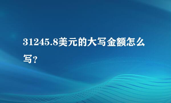 31245.8美元的大写金额怎么写？