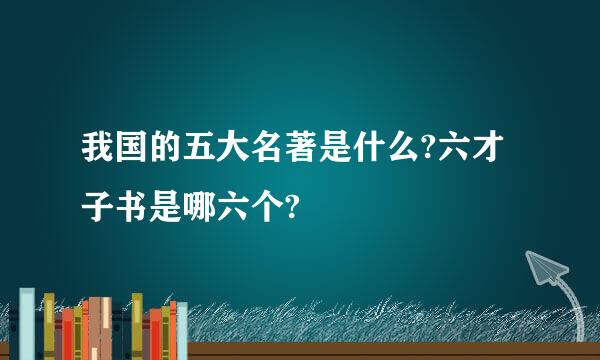 我国的五大名著是什么?六才子书是哪六个?