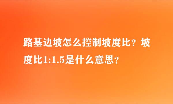 路基边坡怎么控制坡度比？坡度比1:1.5是什么意思？