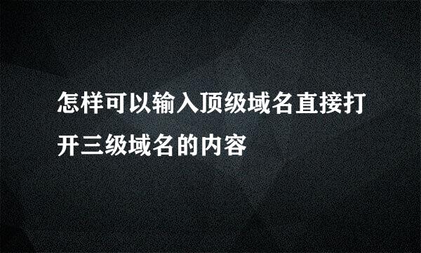 怎样可以输入顶级域名直接打开三级域名的内容