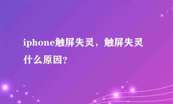 iphone触屏失灵，触屏失灵 什么原因？