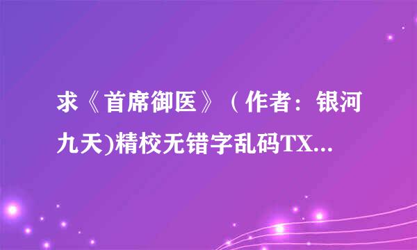 求《首席御医》（作者：银河九天)精校无错字乱码TXT版，66399808