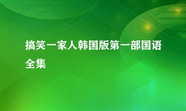 搞笑一家人韩国版第一部国语全集