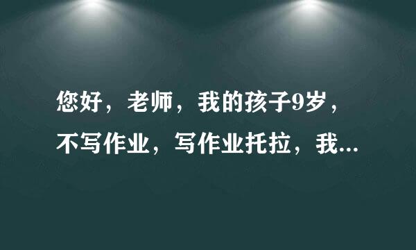 您好，老师，我的孩子9岁，不写作业，写作业托拉，我看着也写的不慢，不看一上午坐着写不下十个字，该看着