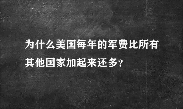 为什么美国每年的军费比所有其他国家加起来还多？