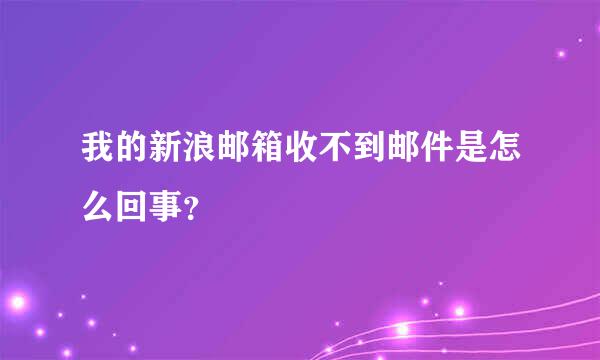 我的新浪邮箱收不到邮件是怎么回事？