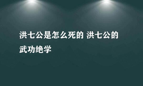 洪七公是怎么死的 洪七公的武功绝学