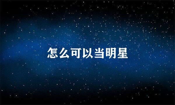 怎么可以当明星