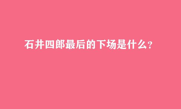 石井四郎最后的下场是什么？