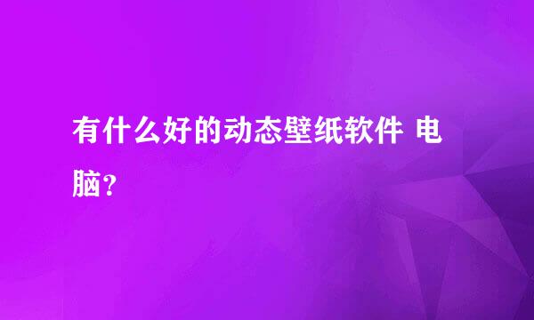 有什么好的动态壁纸软件 电脑？