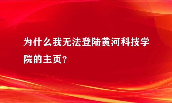 为什么我无法登陆黄河科技学院的主页？