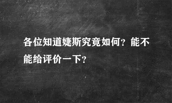 各位知道婕斯究竟如何？能不能给评价一下？