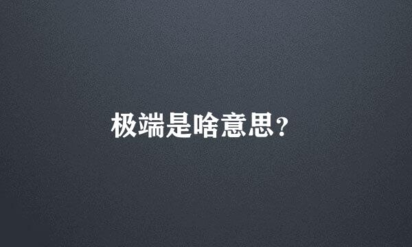 极端是啥意思？