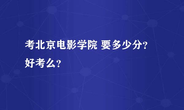 考北京电影学院 要多少分？好考么？