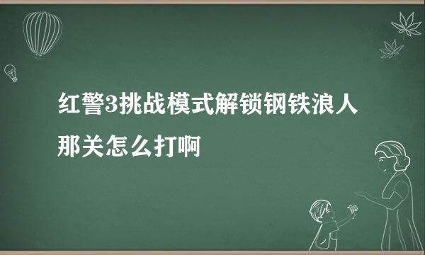 红警3挑战模式解锁钢铁浪人那关怎么打啊