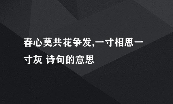 春心莫共花争发,一寸相思一寸灰 诗句的意思