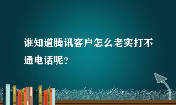 谁知道腾讯客户怎么老实打不通电话呢？