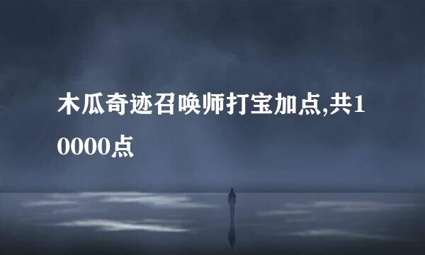 木瓜奇迹召唤师打宝加点,共10000点