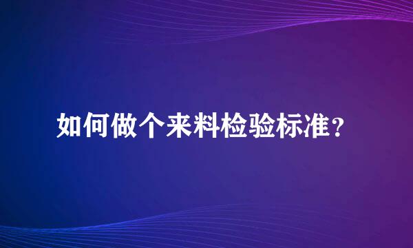 如何做个来料检验标准？