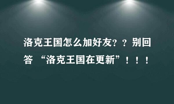 洛克王国怎么加好友？？别回答 “洛克王国在更新”！！！