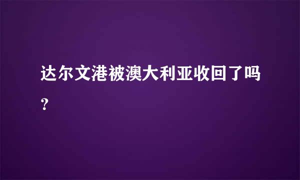 达尔文港被澳大利亚收回了吗？