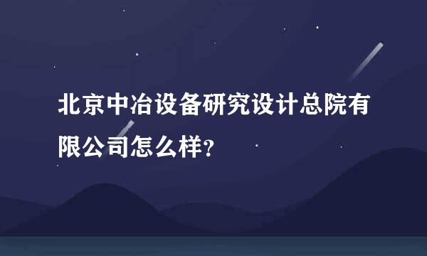 北京中冶设备研究设计总院有限公司怎么样？