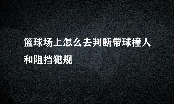 篮球场上怎么去判断带球撞人和阻挡犯规