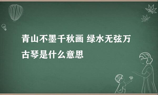 青山不墨千秋画 绿水无弦万古琴是什么意思