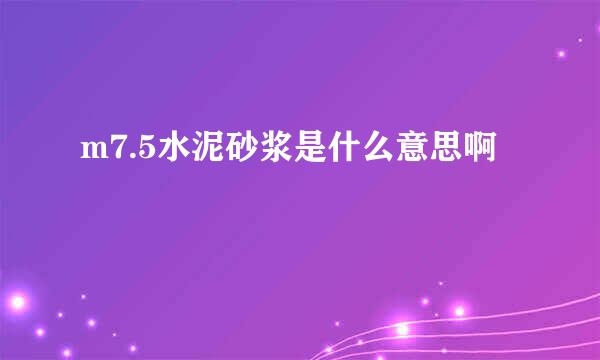 m7.5水泥砂浆是什么意思啊