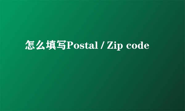 怎么填写Postal / Zip code