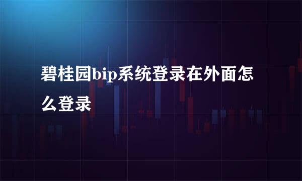 碧桂园bip系统登录在外面怎么登录