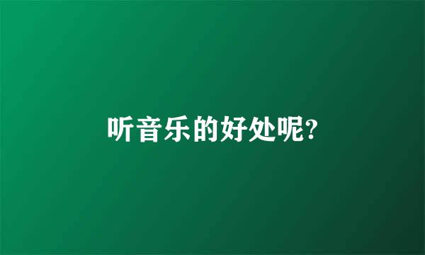 听音乐的好处呢?