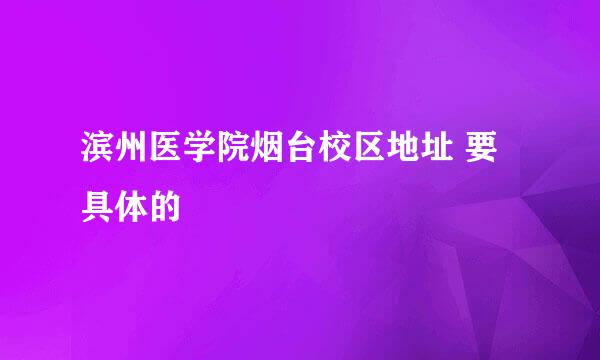 滨州医学院烟台校区地址 要具体的