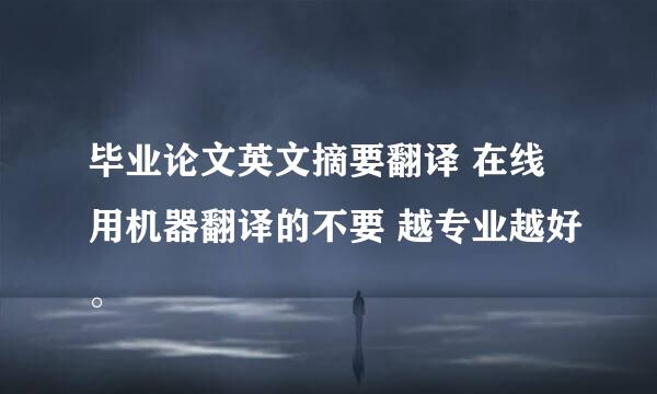 毕业论文英文摘要翻译 在线用机器翻译的不要 越专业越好。