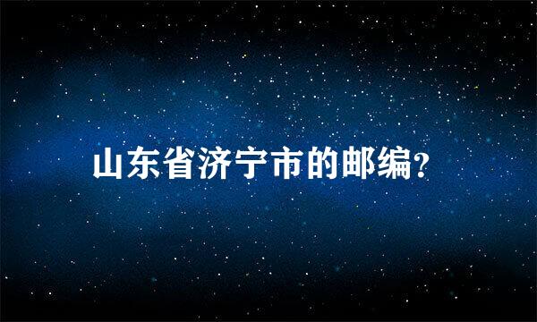 山东省济宁市的邮编？