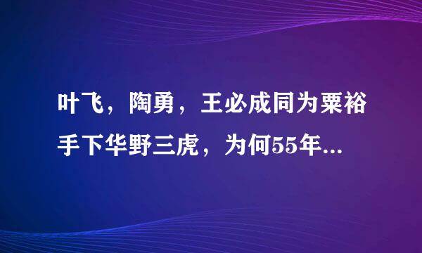 叶飞，陶勇，王必成同为粟裕手下华野三虎，为何55年授勋时，叶授上将，而陶，王授的是中将呢？