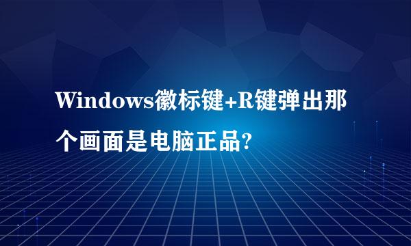 Windows徽标键+R键弹出那个画面是电脑正品?